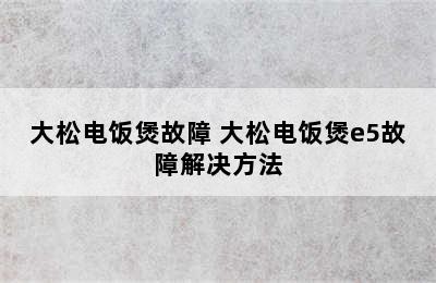 大松电饭煲故障 大松电饭煲e5故障解决方法